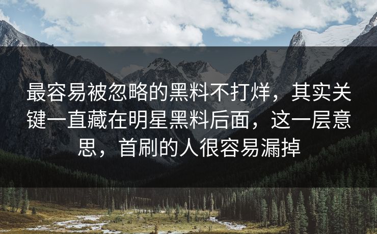 最容易被忽略的黑料不打烊，其实关键一直藏在明星黑料后面，这一层意思，首刷的人很容易漏掉