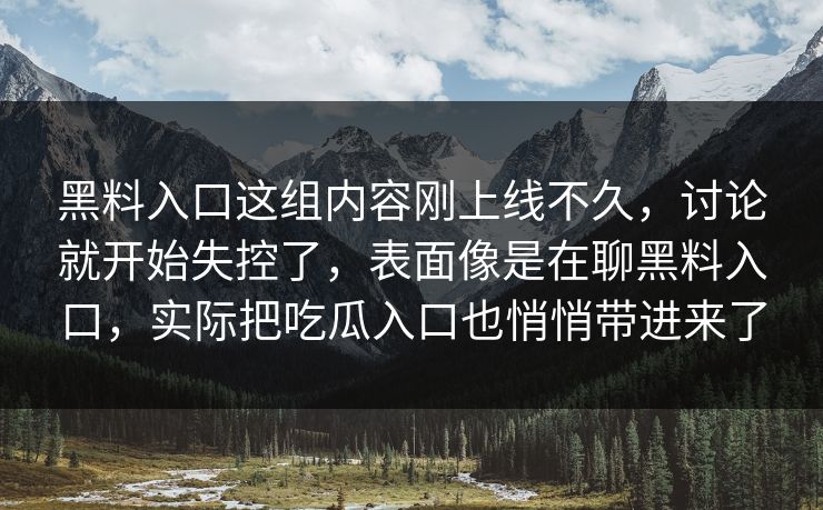 黑料入口这组内容刚上线不久，讨论就开始失控了，表面像是在聊黑料入口，实际把吃瓜入口也悄悄带进来了