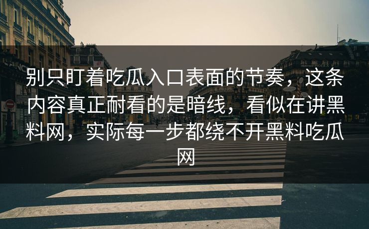 别只盯着吃瓜入口表面的节奏，这条内容真正耐看的是暗线，看似在讲黑料网，实际每一步都绕不开黑料吃瓜网