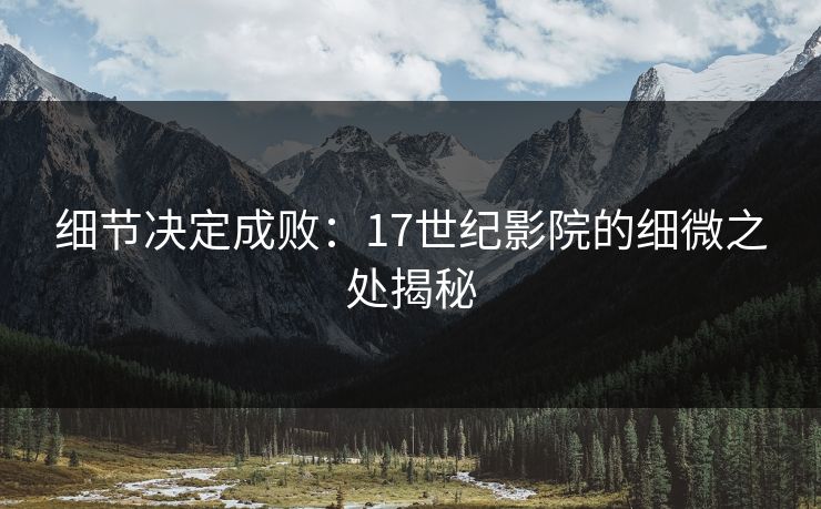 细节决定成败：17世纪影院的细微之处揭秘