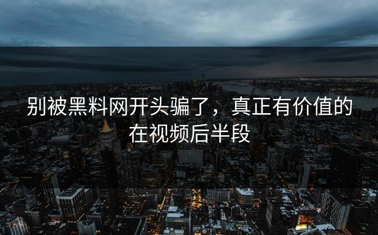 别被黑料网开头骗了，真正有价值的在视频后半段