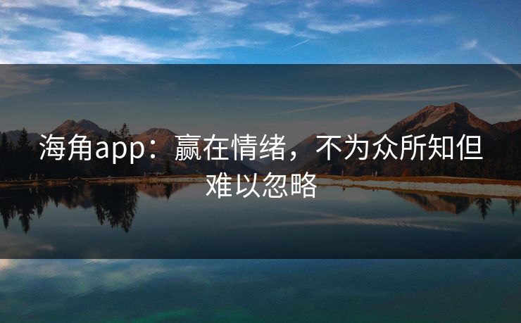 海角app：赢在情绪，不为众所知但难以忽略
