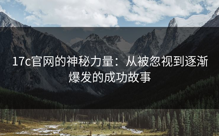 17c官网的神秘力量：从被忽视到逐渐爆发的成功故事