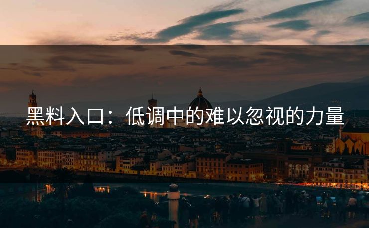 黑料入口：低调中的难以忽视的力量