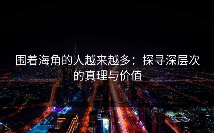 围着海角的人越来越多：探寻深层次的真理与价值