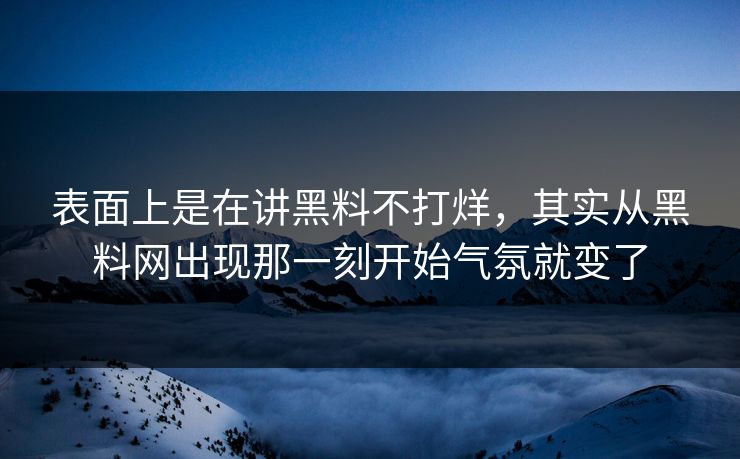 表面上是在讲黑料不打烊，其实从黑料网出现那一刻开始气氛就变了