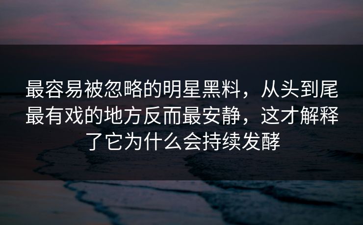 最容易被忽略的明星黑料，从头到尾最有戏的地方反而最安静，这才解释了它为什么会持续发酵