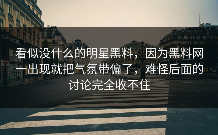 看似没什么的明星黑料，因为黑料网一出现就把气氛带偏了，难怪后面的讨论完全收不住