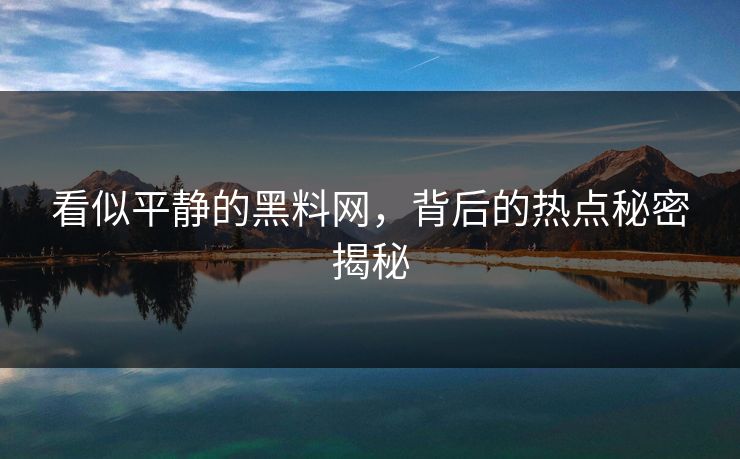 看似平静的黑料网,背后的热点秘密揭秘
